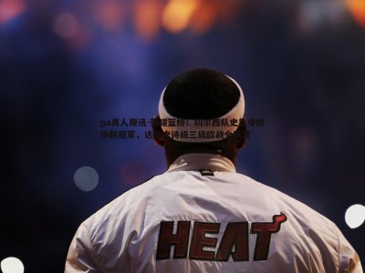 pa真人视讯-荣耀蓝桥！切尔西队史首夺欧协联冠军，达成史诗级三级欧战全满贯