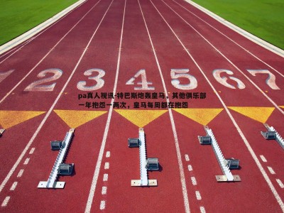 pa真人视讯-特巴斯炮轰皇马，其他俱乐部一年抱怨一两次，皇马每周都在抱怨
