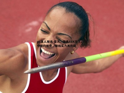 pa真人视讯-官方，雅典AEK签下27岁中锋约维奇，锋线实力再升级