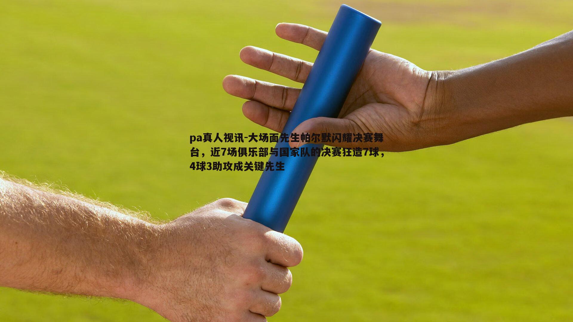 大场面先生帕尔默闪耀决赛舞台，近7场俱乐部与国家队的决赛狂造7球，4球3助攻成关键先生