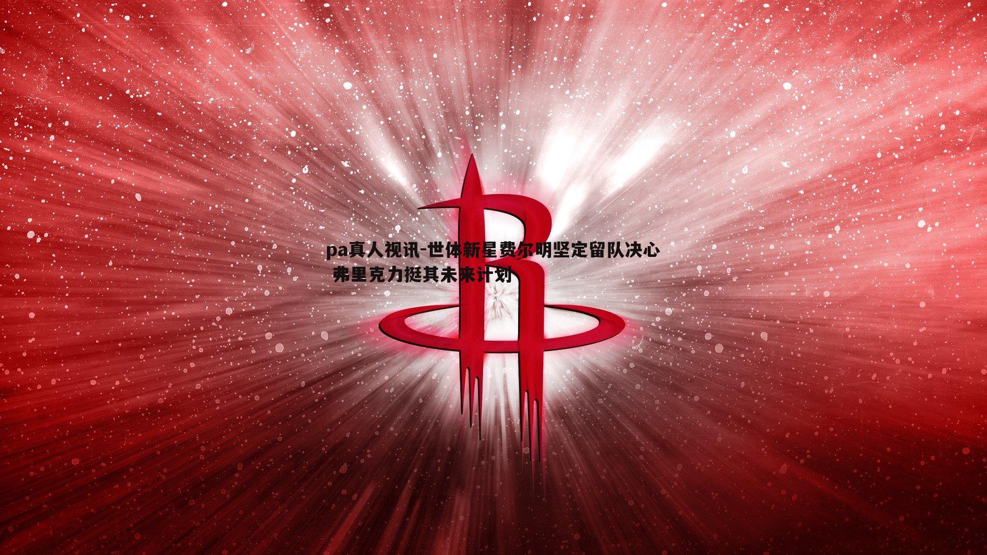 世体新星费尔明坚定留队决心 弗里克力挺其未来计划