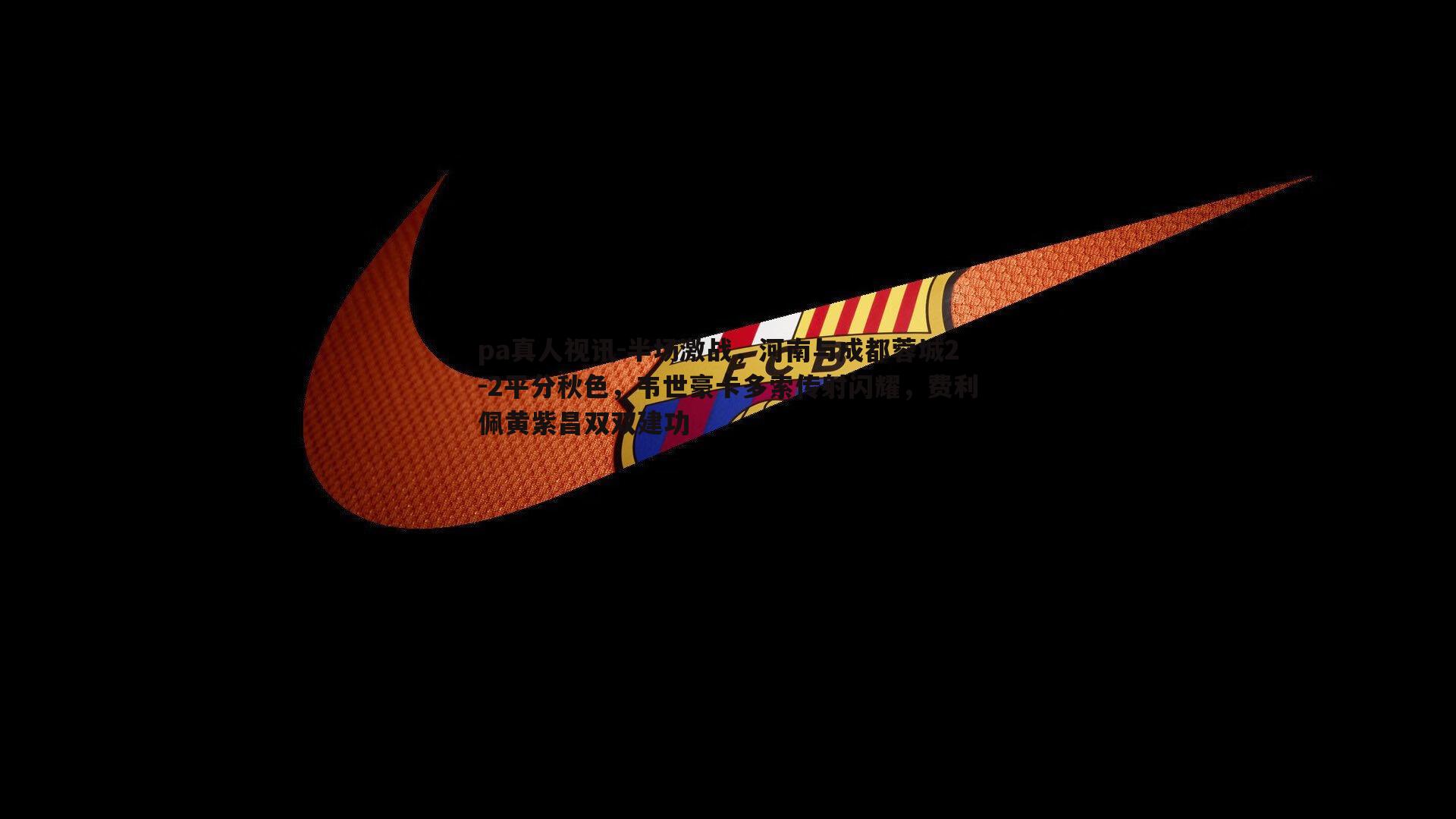 半场激战，河南与成都蓉城2-2平分秋色，韦世豪卡多索传射闪耀，费利佩黄紫昌双双建功