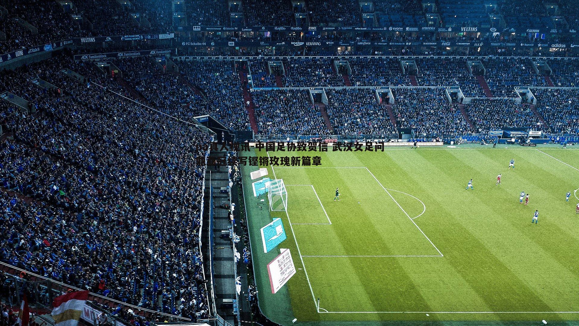 中国足协致贺信 武汉女足问鼎亚冠续写铿锵玫瑰新篇章