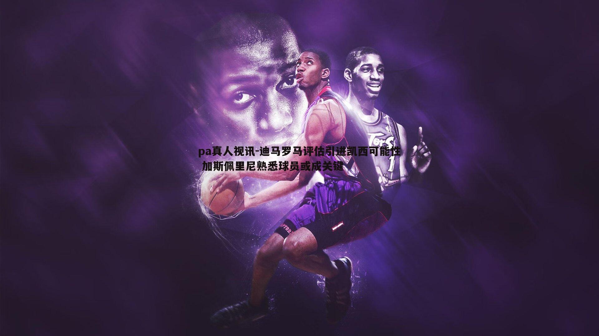 迪马罗马评估引进凯西可能性 加斯佩里尼熟悉球员或成关键