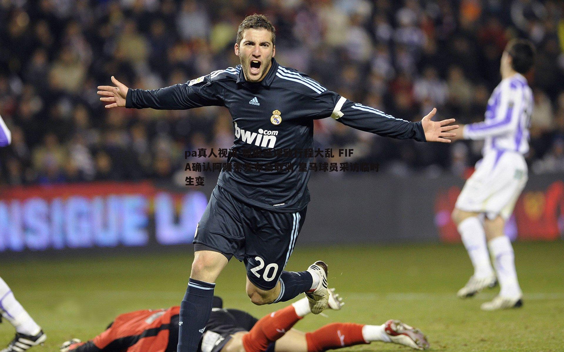 航班延误致行程大乱 FIFA确认阿隆索发布会取消 皇马球员采访临时生变